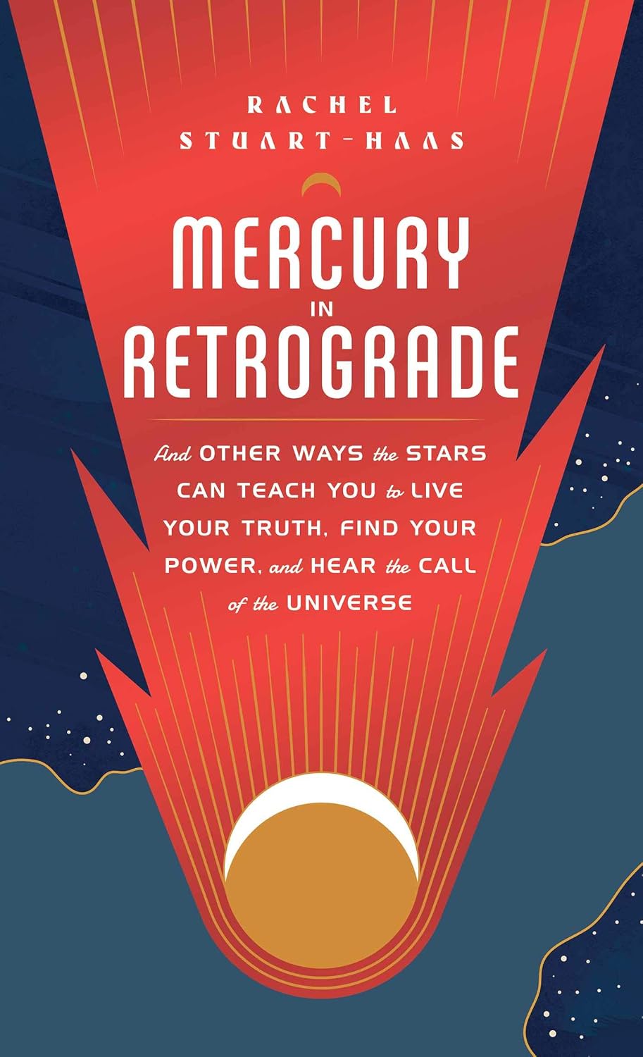 Mercury in Retrograde: And Other Ways the Stars Can Teach You to Live Your Truth, Find Your Power, and Hear the Call of the Universe (Hardcover) – by Rachel Stuart-Haas
