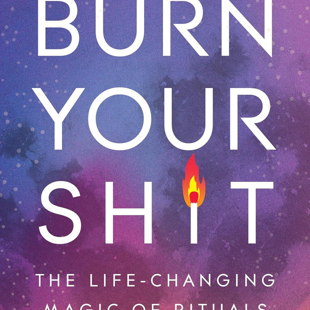 Burn Your Sh*t: The Life-Changing Magic of Rituals (Paperback) – by Lori Dyan