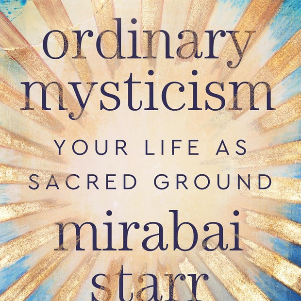 Ordinary Mysticism: Your Life as Sacred Ground (Hard Cover) – by Mirabai Starr