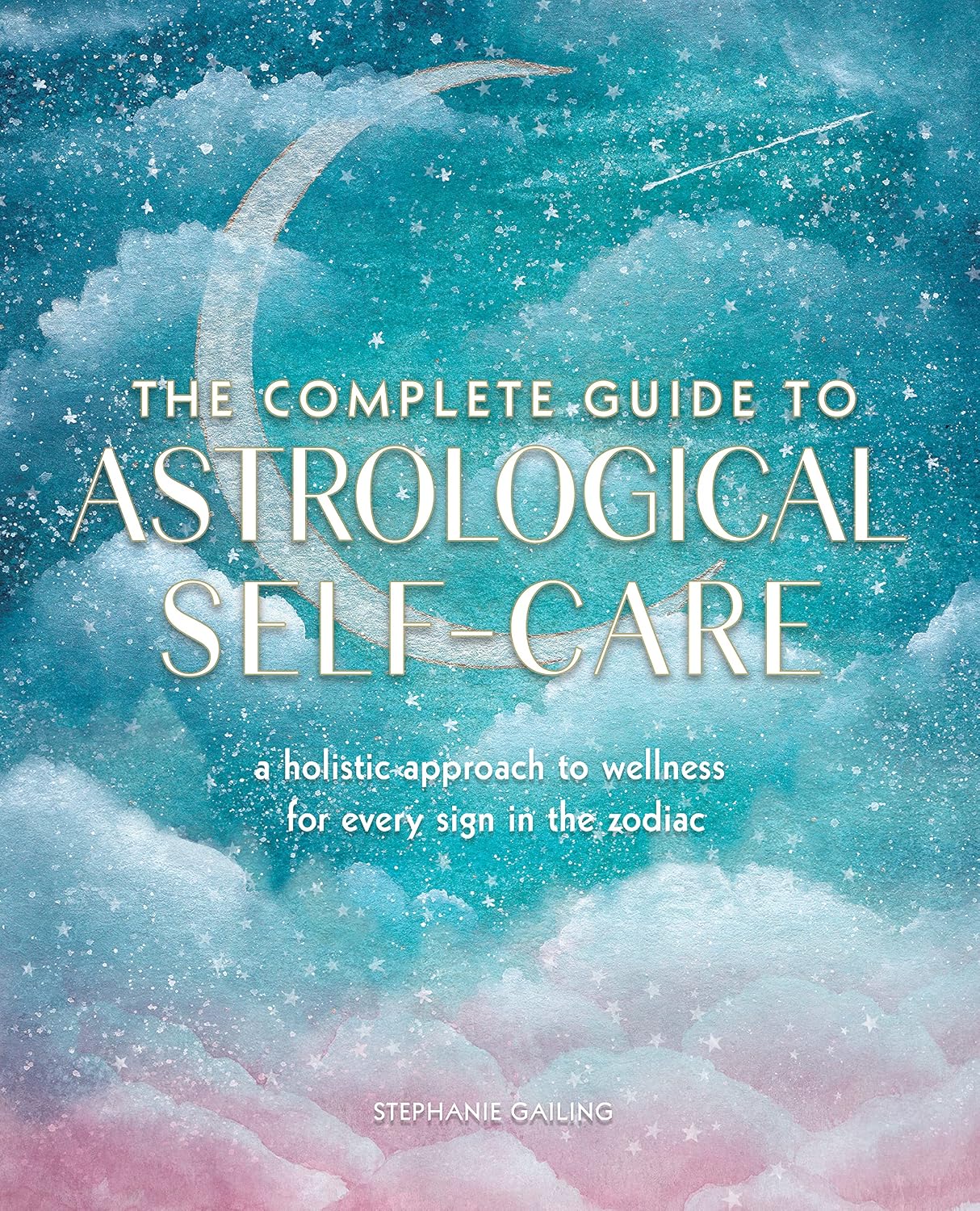 The Complete Guide to Astrological Self-Care: A Holistic Approach to Wellness for Every Sign in the Zodiac (Soft Cover) – by Stephanie Gailing